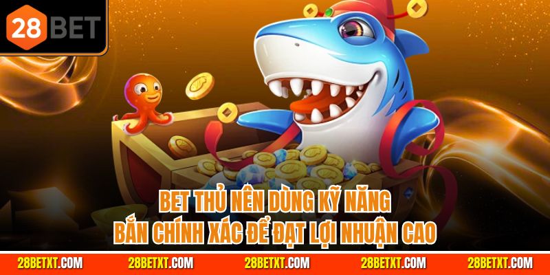 Bet thủ nên dùng kỹ năng bắn chính xác để đạt lợi nhuận cao