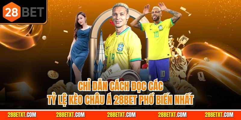 Chỉ dẫn cách đọc các tỷ lệ kèo châu Á 28bet phổ biến nhất