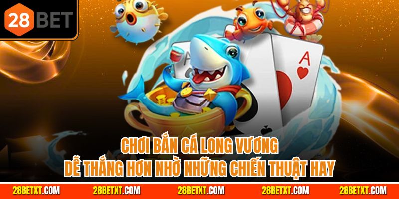 Chơi bắn cá long vương dễ thắng hơn nhờ những chiến thuật hay