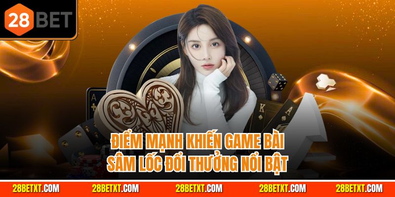 Điểm mạnh khiến game bài sâm lốc đổi thưởng nổi bật