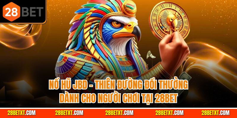 Nổ hũ JBD - Thiên đường đổi thưởng dành cho người chơi 28bet