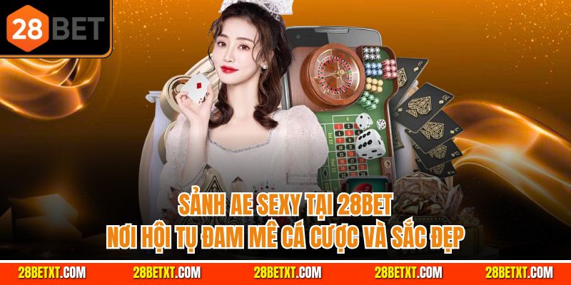Sảnh AE Sexy 28bet - Nơi hội tụ đam cá cược và sắc đẹp